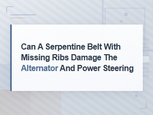 Can a Serpentine Belt with Missing Rib Damage Alternator and Power Steering