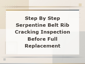 How to Inspect Serpentine Belt Rib Cracking Before Full Replacement