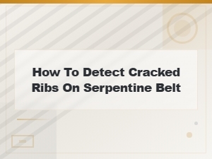 How to Detect Cracked Ribs on a Serpentine Belt: Inspection Guide