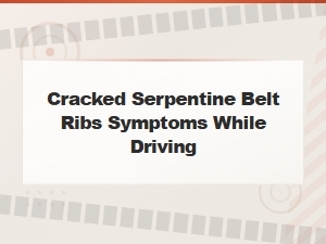 Signs of Cracked Serpentine Belt Ribs While Driving