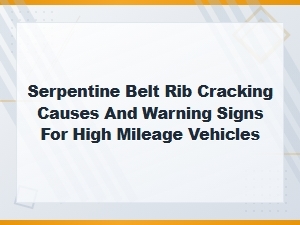 Serpentine Belt Rib Cracking Causes and Warning Signs for High Mileage Vehicles